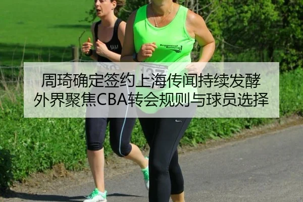 周琦确定签约上海传闻持续发酵 外界聚焦CBA转会规则与球员选择